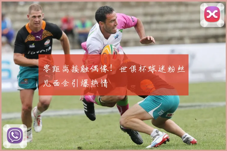 零距离接触偶像!世俱杯球迷粉丝见面会引爆热情