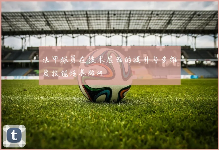 法甲球员在技术层面的提升与多维度技能培养路径