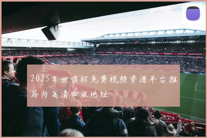 2025年世俱杯免费视频资源平台推荐与高清回放地址