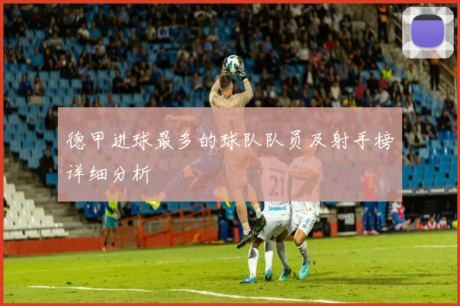 德甲进球最多的球队队员及射手榜详细分析