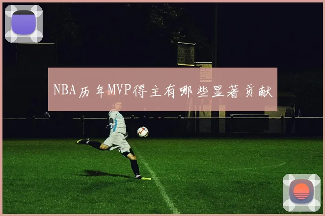 NBA历年MVP得主有哪些显著贡献