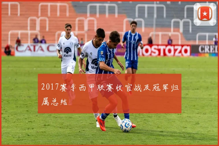 2017赛季西甲联赛收官战及冠军归属总结