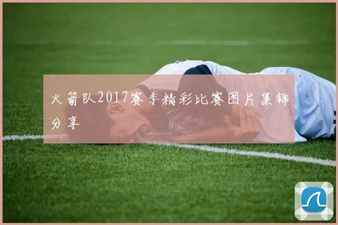 火箭队2017赛季精彩比赛图片集锦分享