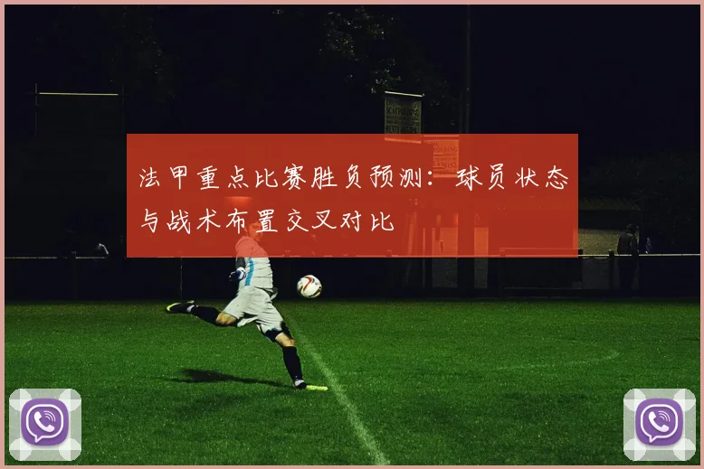 法甲重点比赛胜负预测：球员状态与战术布置交叉对比