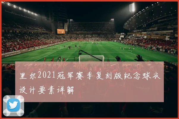 里尔2021冠军赛季复刻版纪念球衣设计要素详解