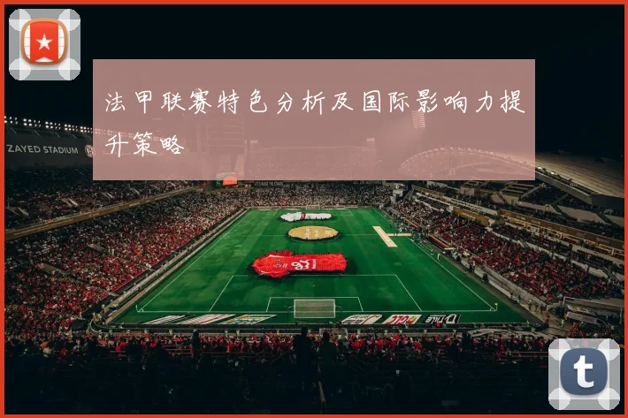 法甲联赛特色分析及国际影响力提升策略