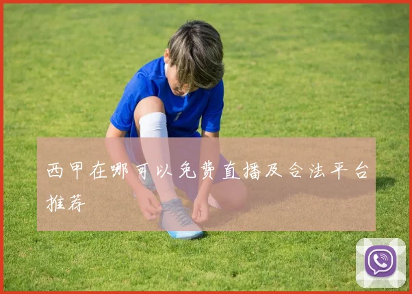 西甲在哪可以免费直播及合法平台推荐