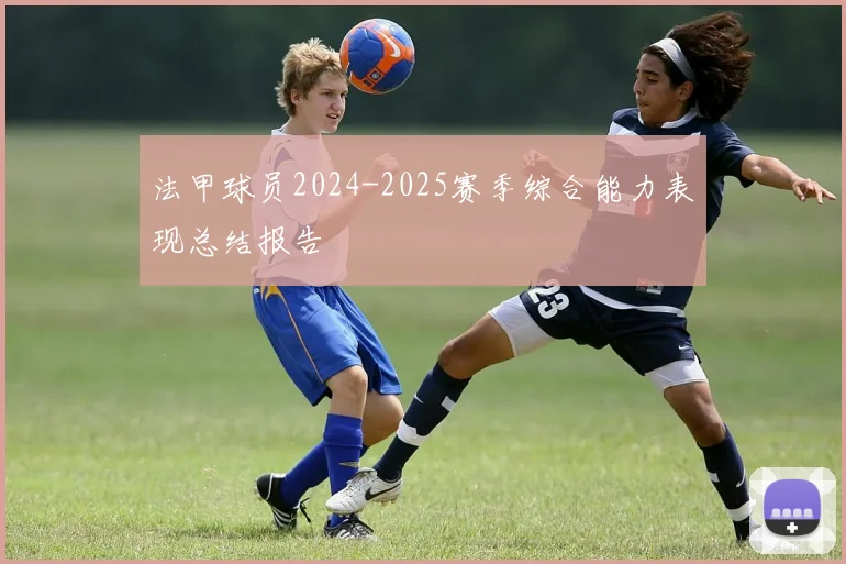 法甲球员2024-2025赛季综合能力表现总结报告