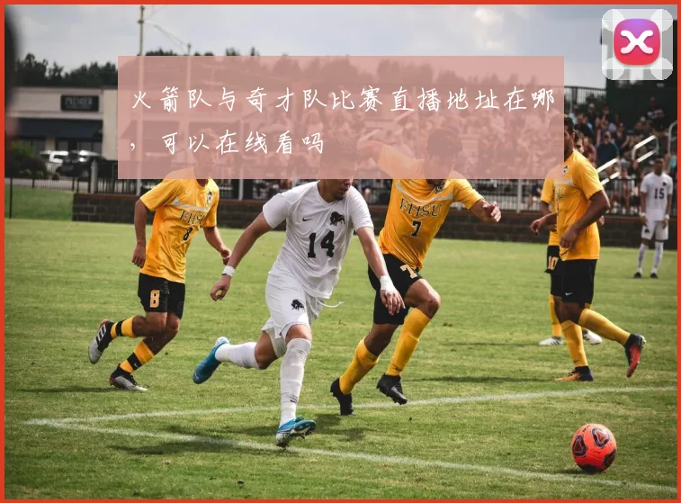 火箭队与奇才队比赛直播地址在哪,可以在线看吗
