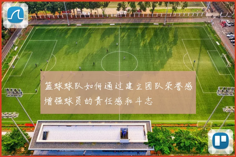 篮球球队如何通过建立团队荣誉感增强球员的责任感和斗志