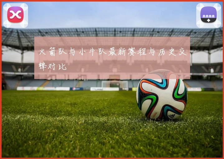 火箭队与小牛队最新赛程与历史交锋对比